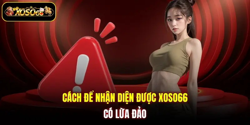 cach de nhan dien duoc xoso66 co lua dao Cách để nhận diện được XOSO66 có lừa đảo