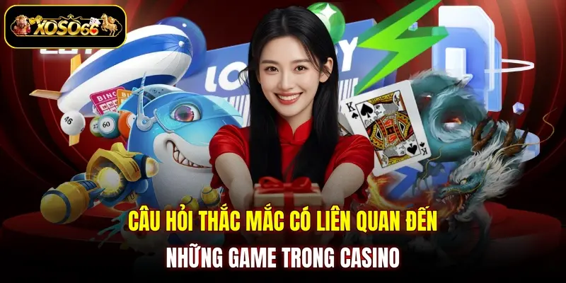 Câu hỏi thắc mắc có liên quan đến những game trong casino