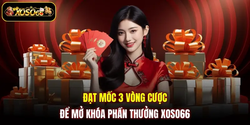 dat moc 3 vong cuoc de mo khoa phan thuong xoso66 Đạt mốc 3 vòng cược để mở khóa phần thưởng XOSO66