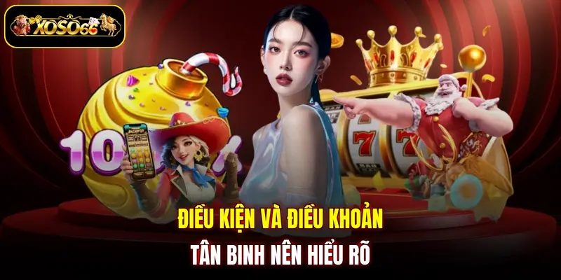 Điều kiện và điều khoản tân binh nên hiểu rõ