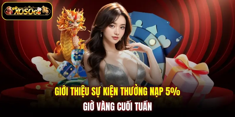 gioi thieu su kien thuong nap 5 gio vang cuoi tuan Giới thiệu sự kiện thưởng nạp 5% giờ vàng cuối tuần