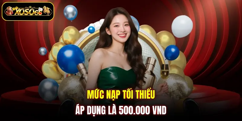 Mức nạp tối thiểu áp dụng là 500.000 VND 
