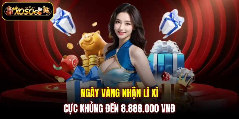 ngay vang nhan li xi cuc khung den 8 888 000 vnd Ngày vàng nhận lì xì cực khủng đến 8.888.000 VNĐ