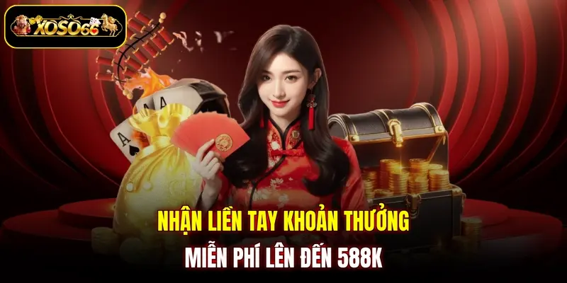 Nhận liền tay khoản thưởng miễn phí lên đến 588K