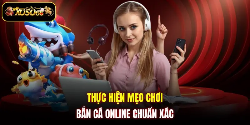 thuc hien meo choi ban ca online chuan xac Thực hiện mẹo chơi bắn cá online chuẩn xác