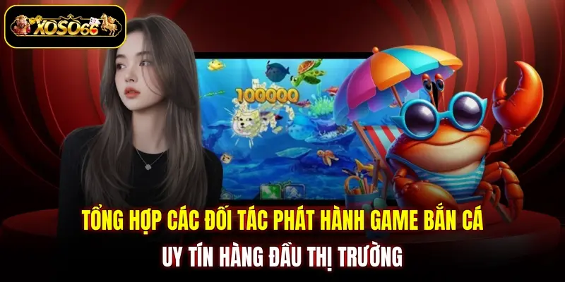 tong hop cac doi tac phat hanh game ban ca uy tin hang dau thi truong Tổng hợp các đối tác phát hành game bắn cá uy tín hàng đầu thị trường