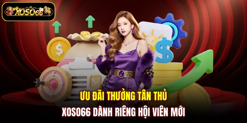 uu dai thuong tan thu xoso66 danh rieng hoi vien moi Ưu đãi thưởng tân thủ XOSO66 dành riêng hội viên mới